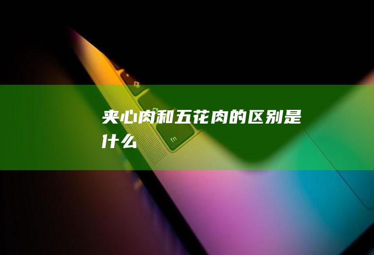 夹心肉和五花肉的区别是什么