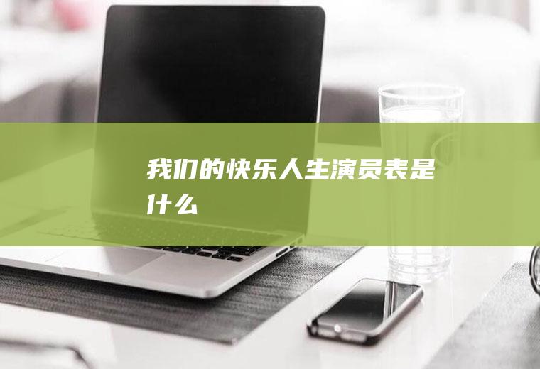《我们的快乐人生》演员表是什么