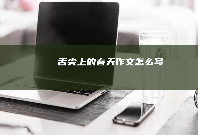 舌尖上的春天作文怎么写