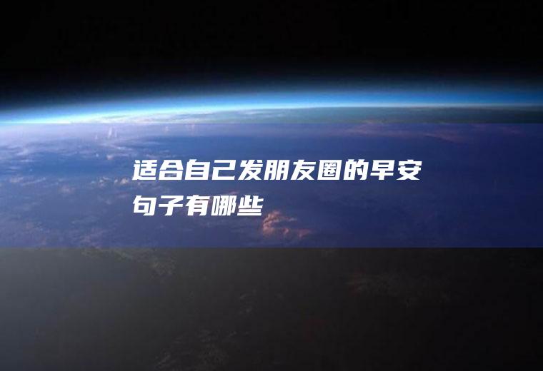 适合自己发朋友圈的早安句子有哪些