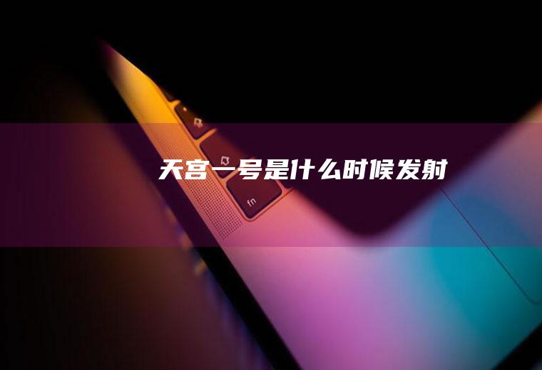 天宫一号是什么时候发射