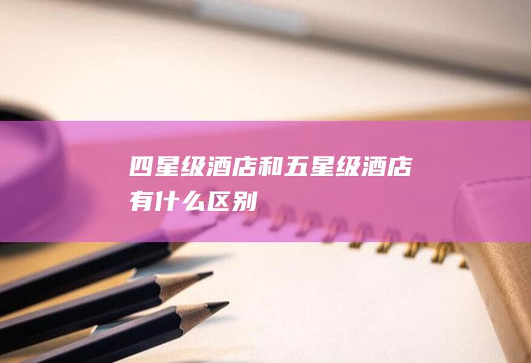 四星级酒店和五星级酒店有什么区别