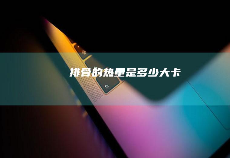 排骨的热量是多少大卡