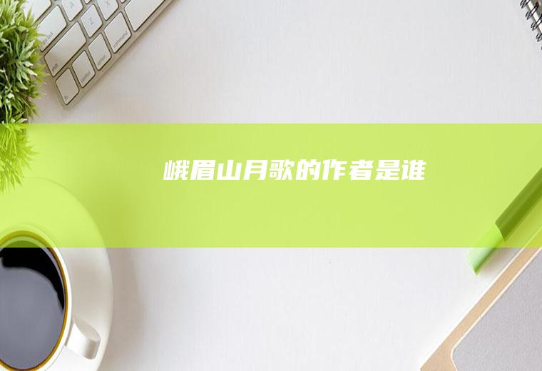 《峨眉山月歌》的作者是谁