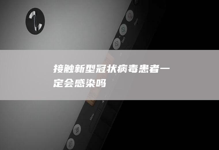 接触新型冠状病毒患者一定会感染吗
