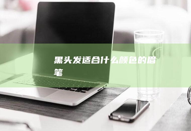 黑头发适合什么颜色的眉笔