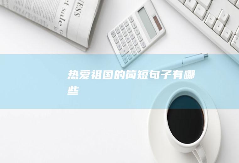 热爱祖国的简短句子有哪些