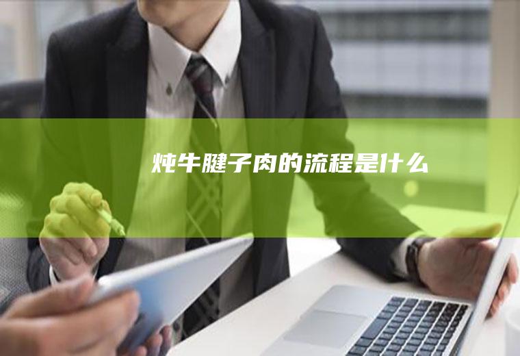 炖牛腱子肉的流程是什么