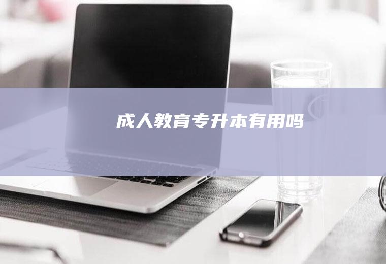 成人教育专升本有用吗