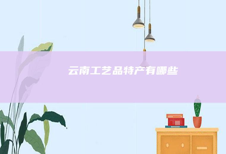 云南工艺品特产有哪些