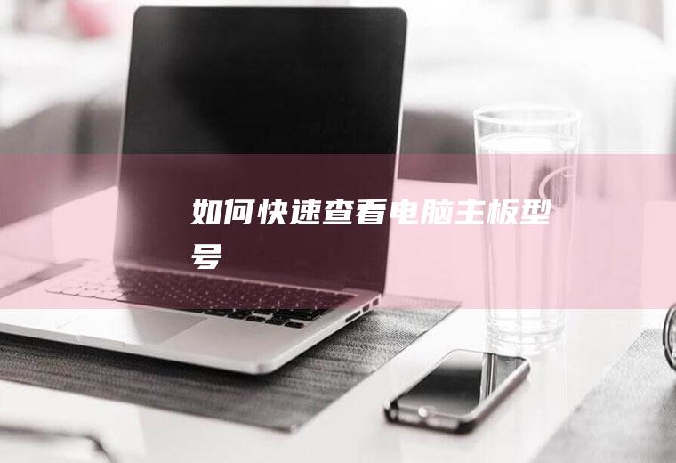 如何快速查看电脑主板型号