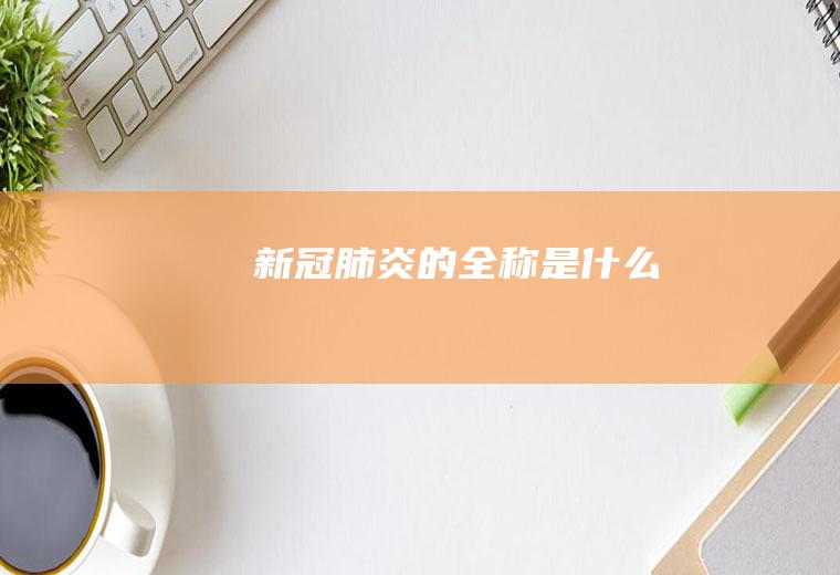新冠肺炎的全称是什么