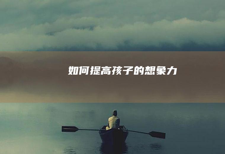 如何提高孩子的想象力