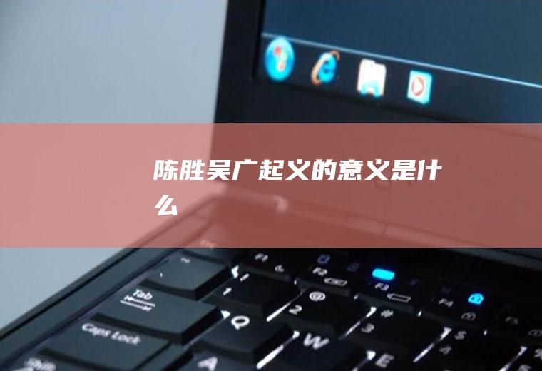 陈胜吴广起义的意义是什么