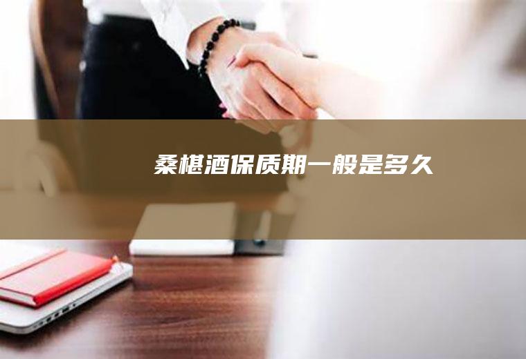 桑椹酒保质期一般是多久