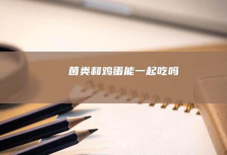 菌类和鸡蛋能一起吃吗