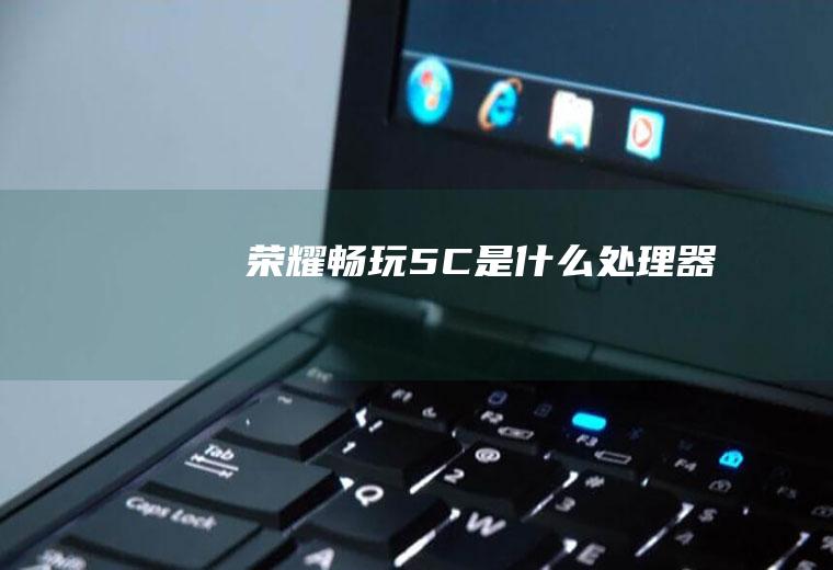 荣耀畅玩5C是什么处理器