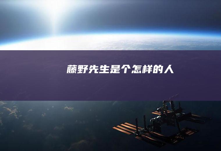 藤野先生是个怎样的人