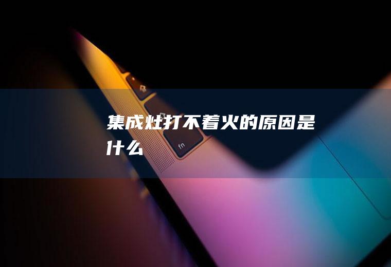 集成灶打不着火的原因是什么