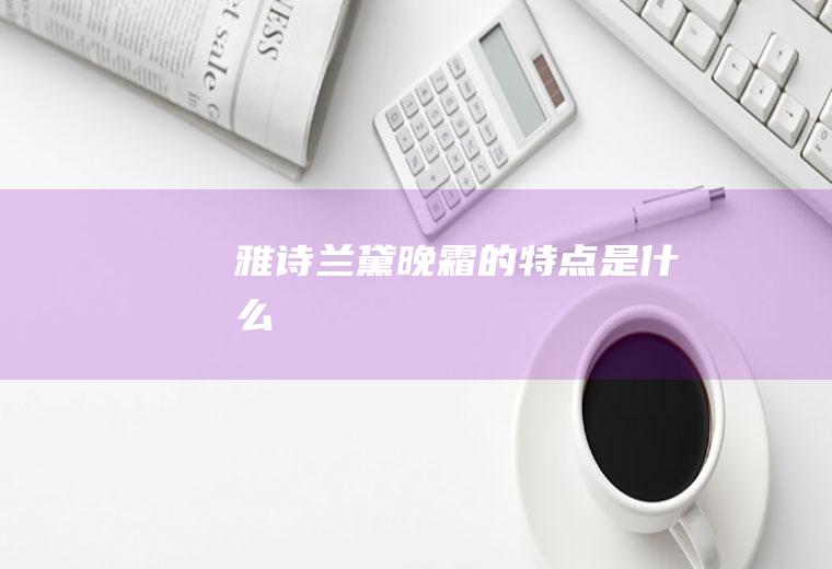 雅诗兰黛晚霜的特点是什么