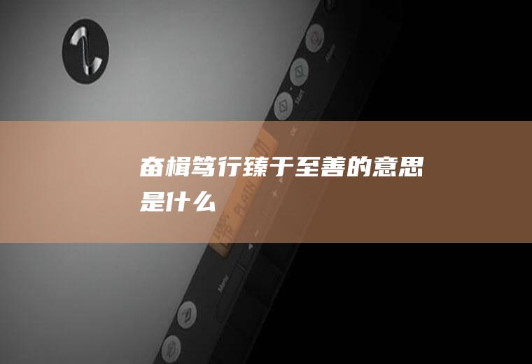 奋楫笃行臻于至善的意思是什么