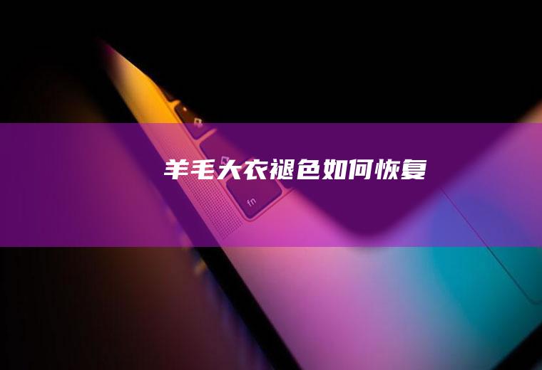 羊毛大衣褪色如何恢复
