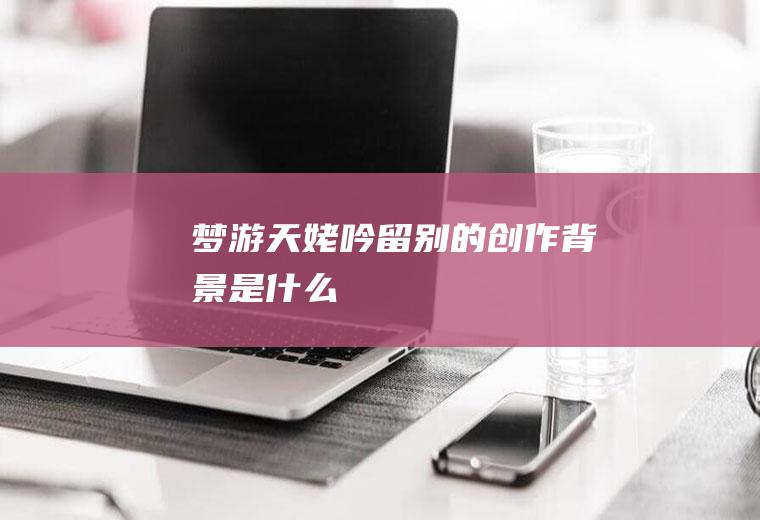 《梦游天姥吟留别》的创作背景是什么
