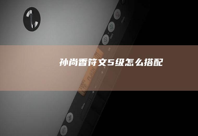 孙尚香符文5级怎么搭配