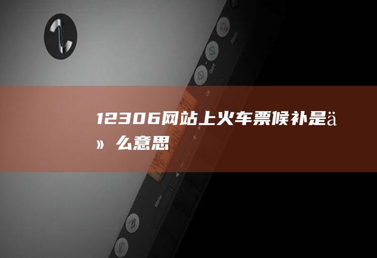 12306网站上火车票候补是什么意思