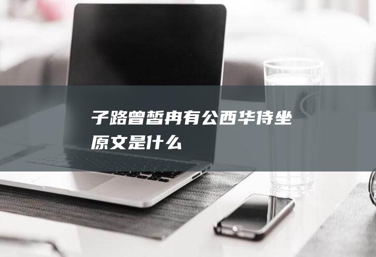 《子路、曾皙、冉有、公西华侍坐》原文是什么