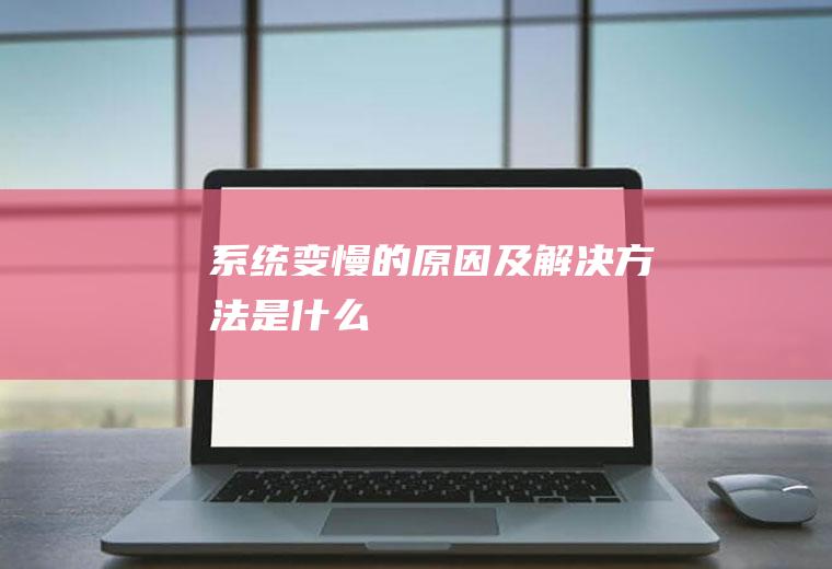 系统变慢的原因及解决方法是什么