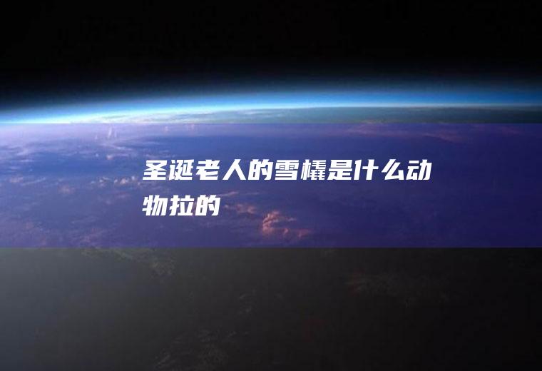 圣诞老人的雪橇是什么动物拉的