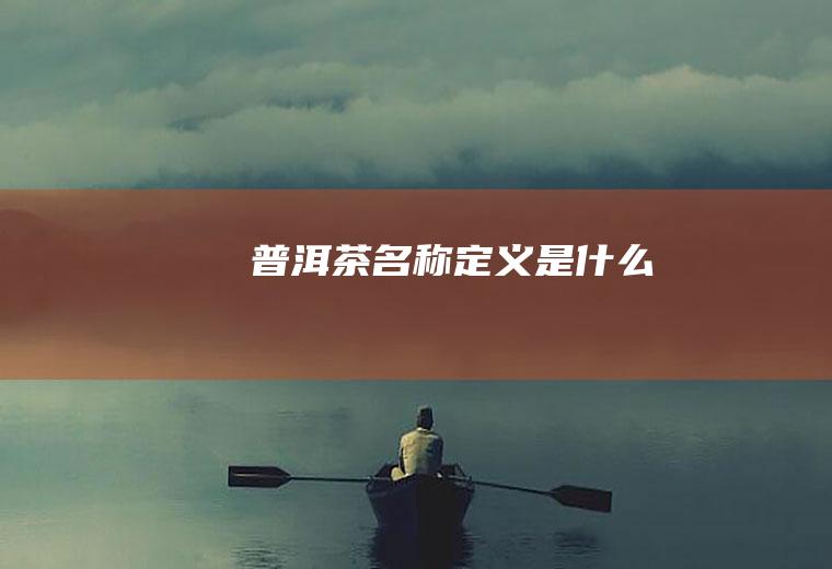 普洱茶名称定义是什么