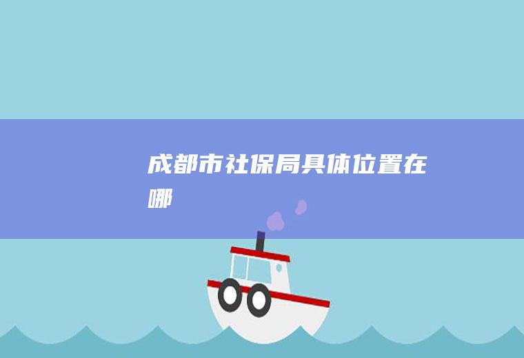 成都市社保局具体位置在哪