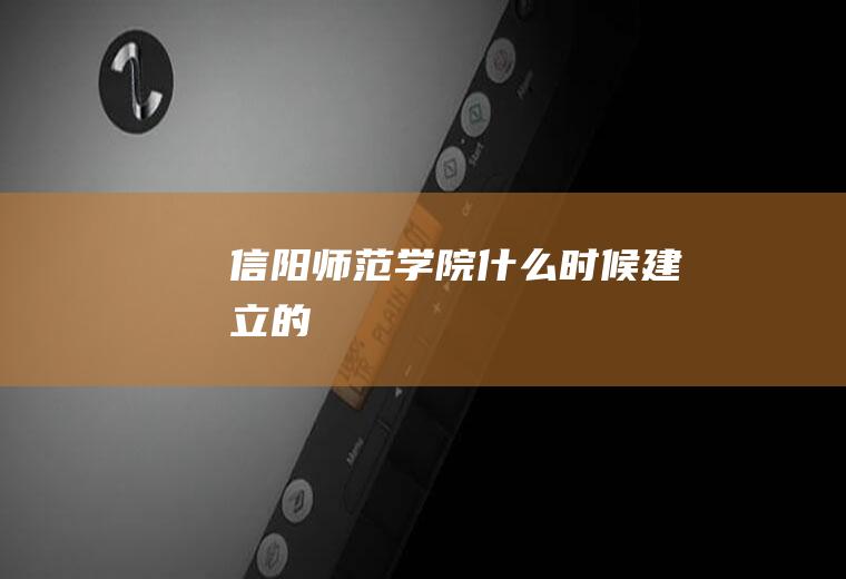 信阳师范学院什么时候建立的