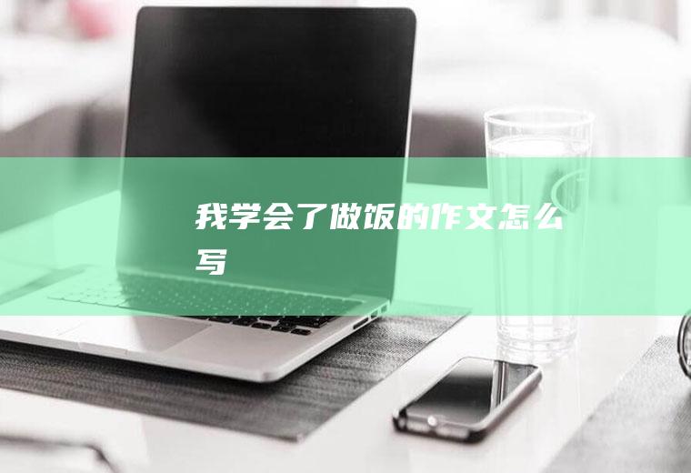 我学会了做饭的作文怎么写