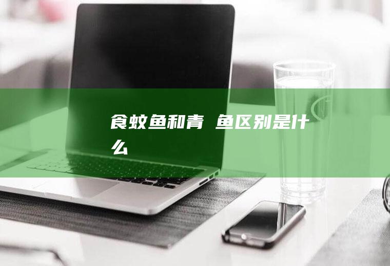 食蚊鱼和青鳉鱼区别是什么