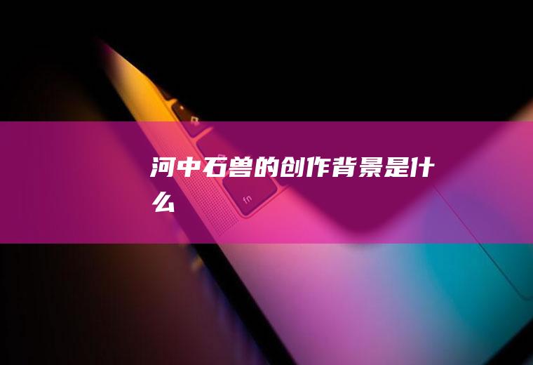 《河中石兽》的创作背景是什么