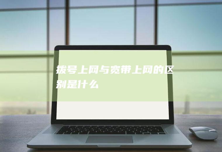 拨号上网与宽带上网的区别是什么
