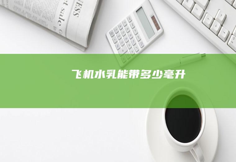 飞机水乳能带多少毫升