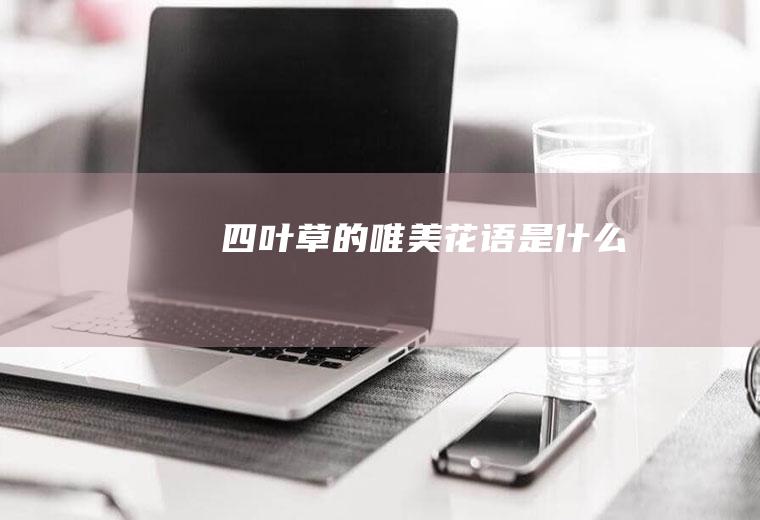 四叶草的唯美花语是什么
