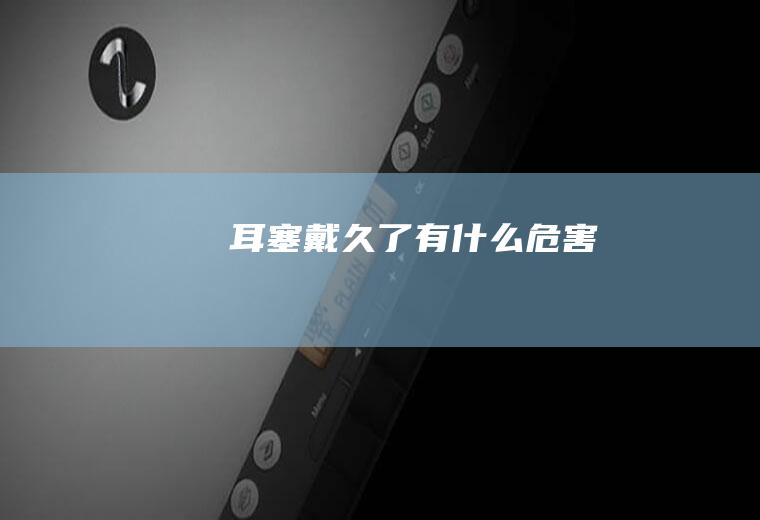 耳塞戴久了有什么危害