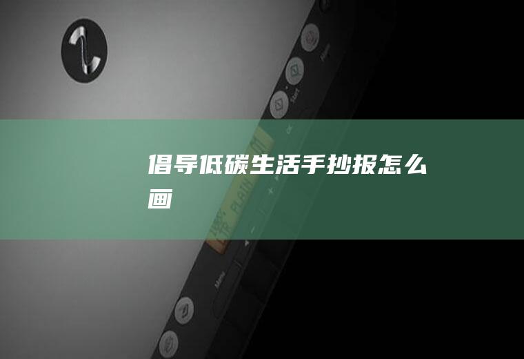 倡导低碳生活手抄报怎么画