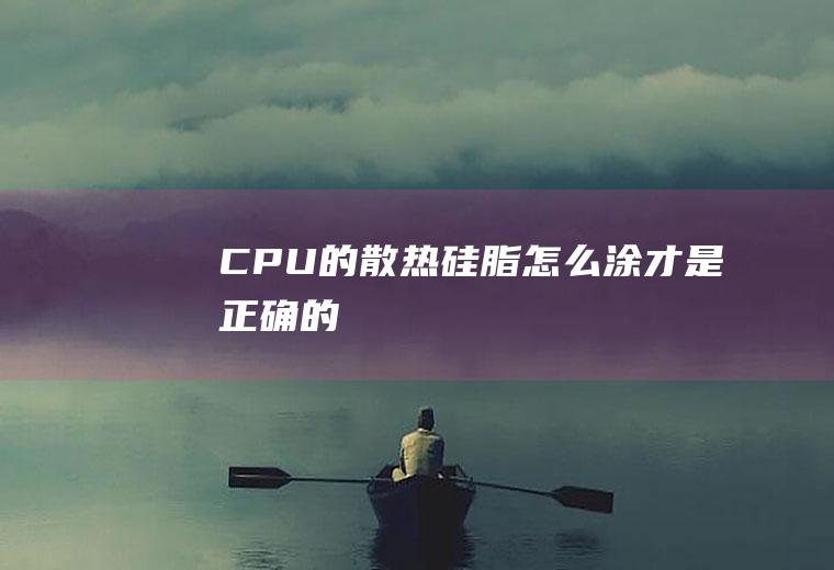 CPU的散热硅脂怎么涂才是正确的