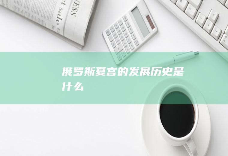 俄罗斯夏宫的发展历史是什么