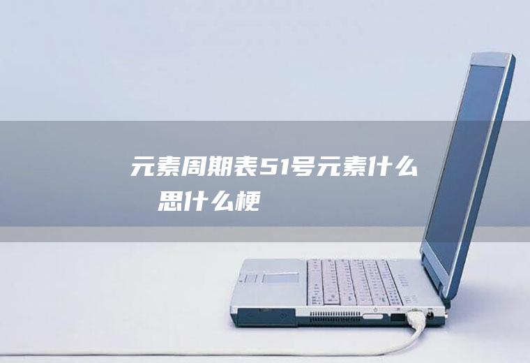 元素周期表51号元素什么意思什么梗