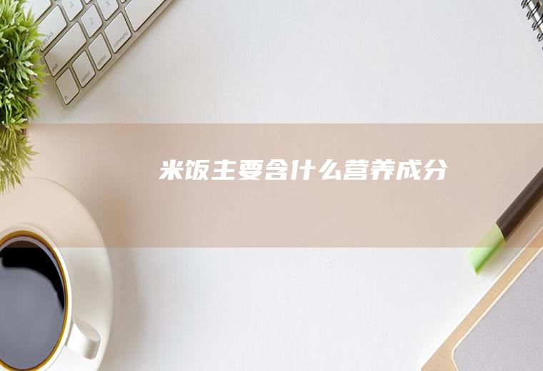 米饭主要含什么营养成分