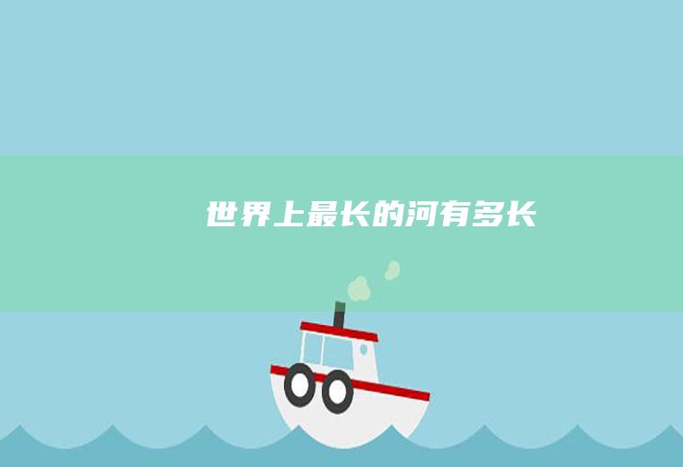 世界上最长的河有多长