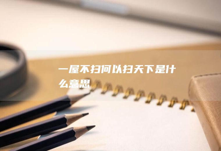一屋不扫何以扫天下是什么意思
