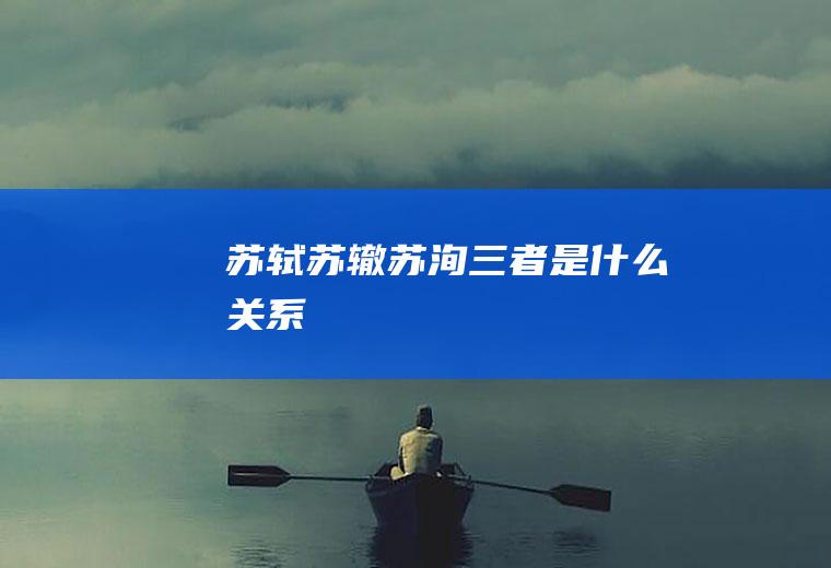 苏轼苏辙苏洵三者是什么关系